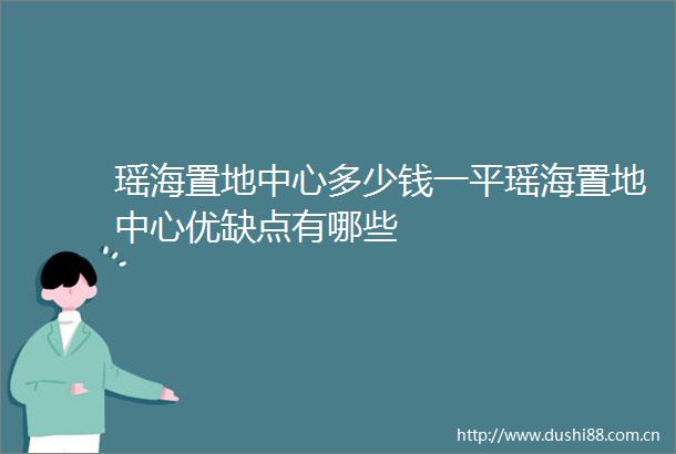 瑶海置地中心多少钱一平瑶海置地中心优缺点有哪些