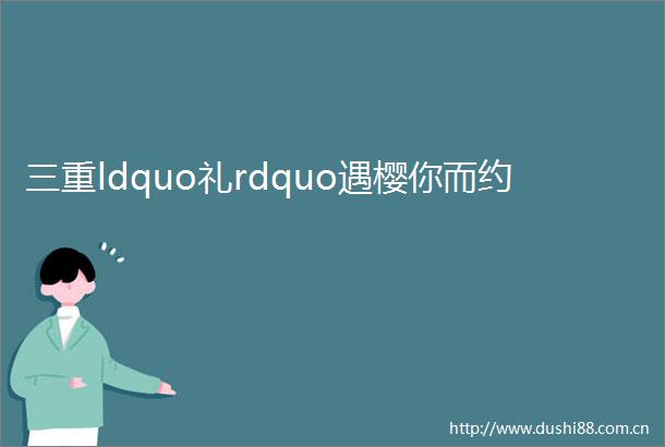 三重ldquo礼rdquo遇樱你而约