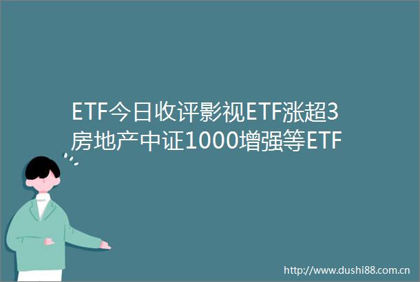 ETF今日收评影视ETF涨超3房地产中证1000增强等ETF涨逾2