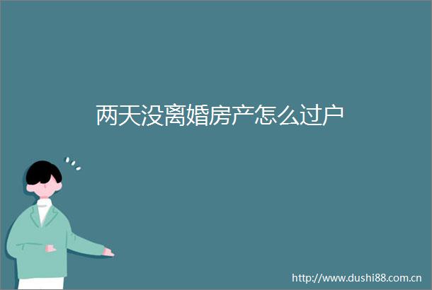 两天没离婚房产怎么过户