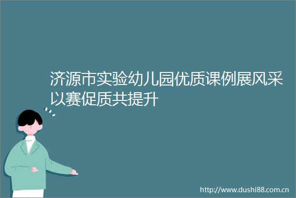 济源市实验幼儿园优质课例展风采以赛促质共提升
