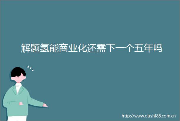 解题氢能商业化还需下一个五年吗
