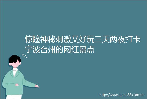 惊险神秘刺激又好玩三天两夜打卡宁波台州的网红景点