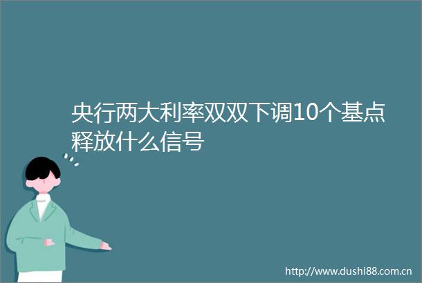 央行两大利率双双下调10个基点释放什么信号