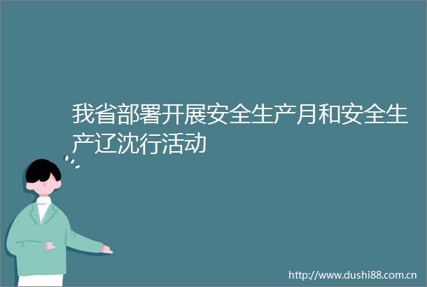 我省部署开展安全生产月和安全生产辽沈行活动