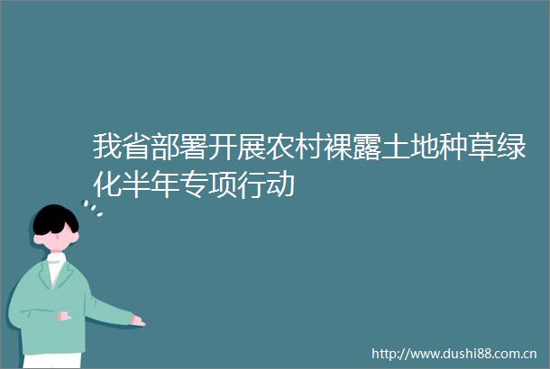 我省部署开展农村裸露土地种草绿化半年专项行动