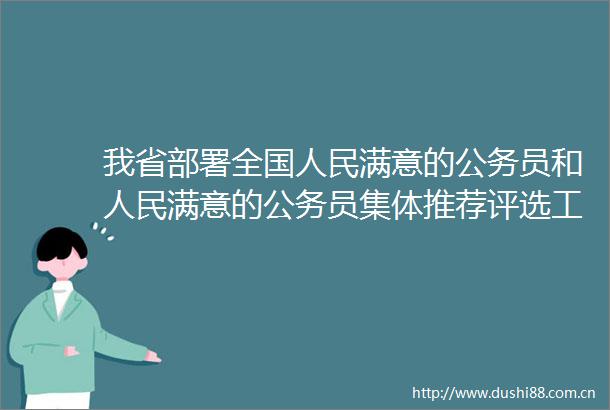 我省部署全国满意的员和满意的员集体推荐评选工作