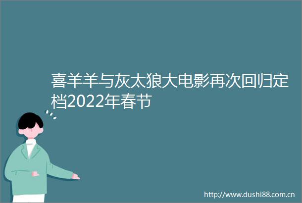 喜羊羊与灰太狼大电影再次回归定档2022年春节