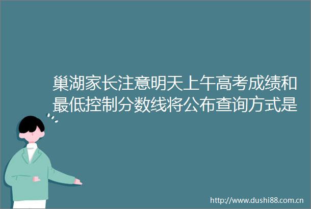 巢湖家长注意明天上午高考成绩和最低控制分数线将公布查询方式是helliphellip