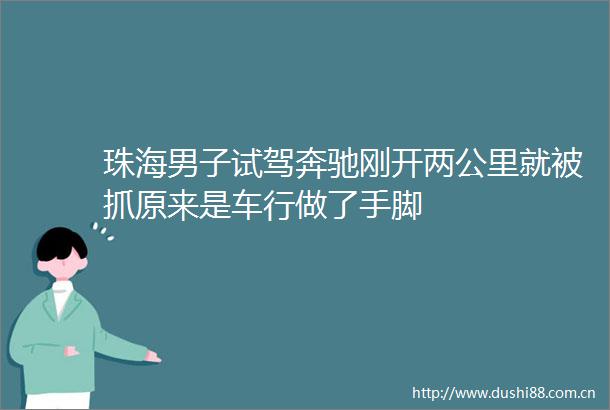 珠海男子试驾奔驰刚开两公里就被抓原来是车行做了手脚