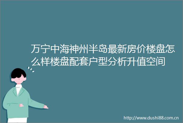 万宁中海神州半岛最新房价楼盘怎么样楼盘配套户型分析升值空间