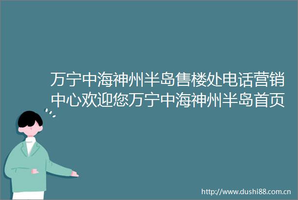 万宁中海神州半岛售楼处电话营销中心欢迎您万宁中海神州半岛首页网站楼盘详情价格户型