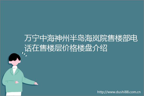 万宁中海神州半岛海岚院售楼部电话在售楼层价格楼盘介绍