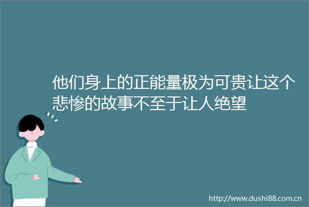他们身上的正能量极为可贵让这个悲惨的故事不至于让人绝望