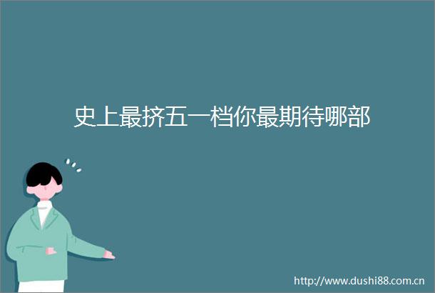史上最挤五一档你最期待哪部
