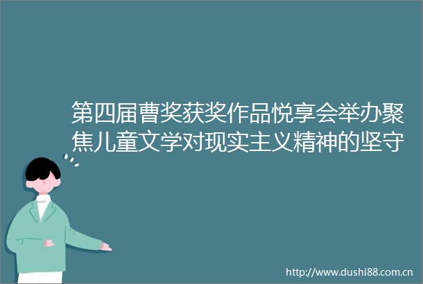 第四届曹奖获奖作品悦享会举办聚焦儿童文学对现实主义精神的坚守
