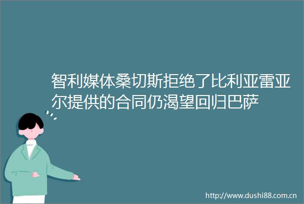 智利媒体桑切斯拒绝了比利亚雷亚尔提供的合同仍渴望回归巴萨