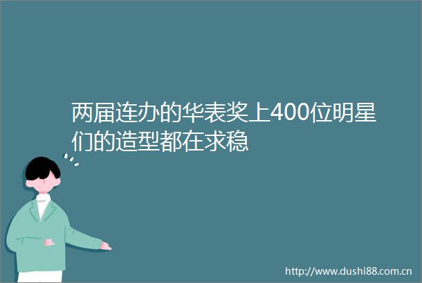 两届连办的华表奖上400位明星们的造型都在求稳