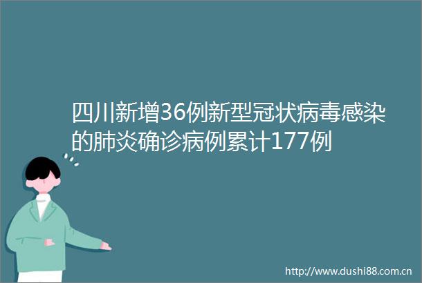 四川新增36例新型冠状病毒感染的肺炎确诊病例累计177例