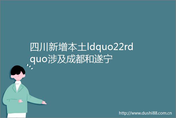 四川新增本土ldquo22rdquo涉及成都和遂宁