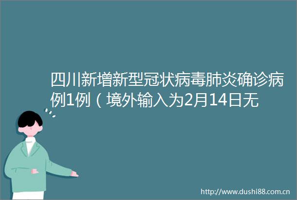 四川新增新型冠状病毒肺炎确诊病例1例（境外输入为2月14日无症状感染者转确诊）
