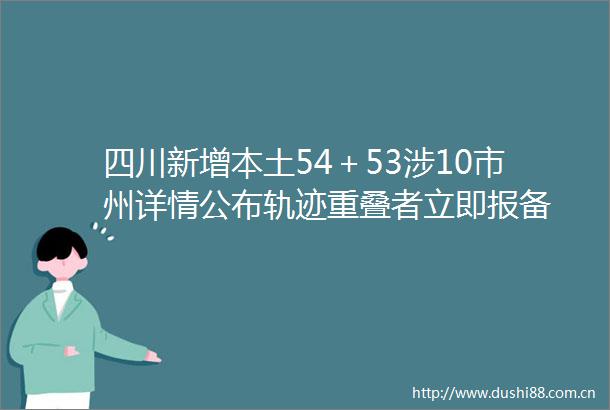 四川新增本土54＋53涉10市州详情公布轨迹重叠者立即报备