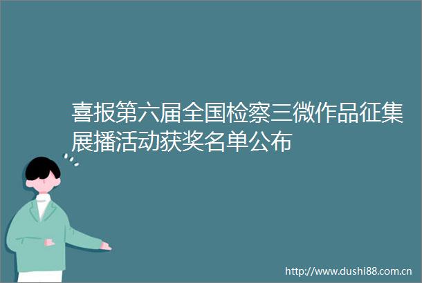 喜报第六届全国检察三微作品征集展播活动获奖名单公布