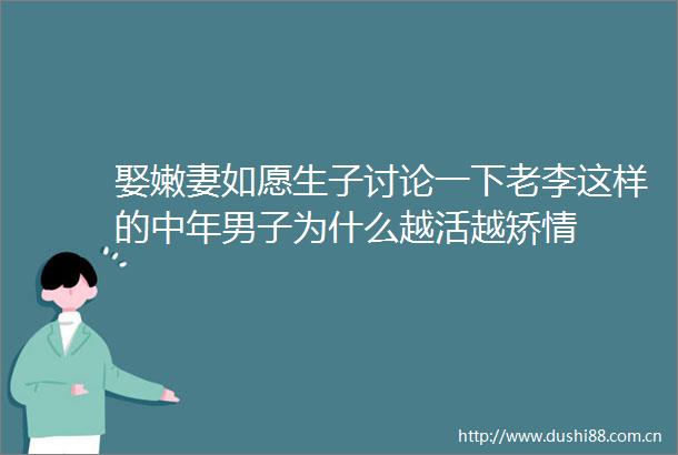 娶嫩妻如愿生子讨论一下老李这样的中年男子为什么越活越矫情