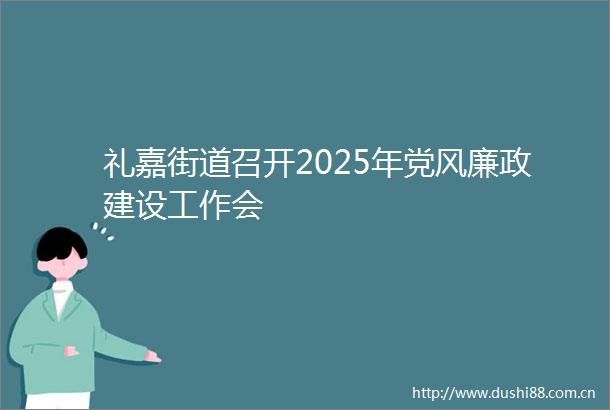 礼嘉街道召开2025年党风廉政建设工作会