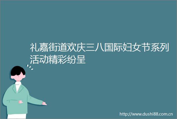 礼嘉街道欢庆三八国际妇女节系列活动精彩纷呈