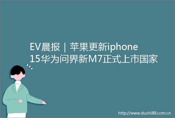 EV晨报｜苹果更新iphone15华为问界新M7正式上市鼓励台胞在闽定居落户