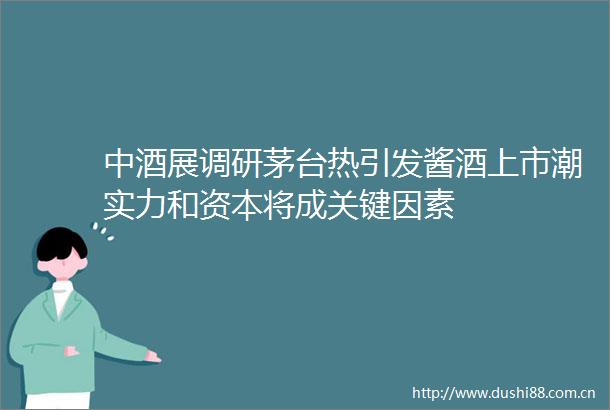中酒展调研茅台热引发酱酒上市潮实力和资本将成关键因素