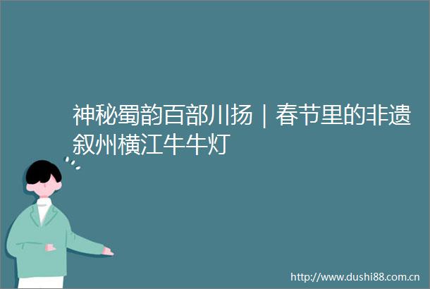 神秘蜀韵百部川扬｜春节里的非遗叙州横江牛牛灯