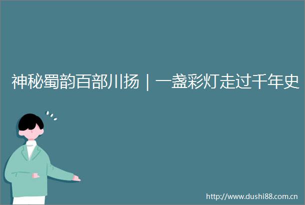 神秘蜀韵百部川扬｜一盏彩灯走过千年史