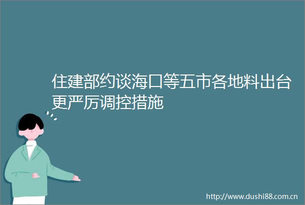 住建部约谈海口等五市各地料出台更严厉调控措施
