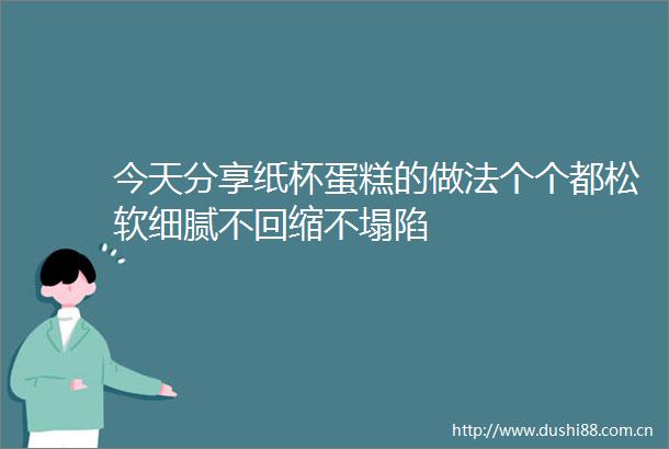 今天分享纸杯蛋糕的做法个个都松软细腻不回缩不塌陷
