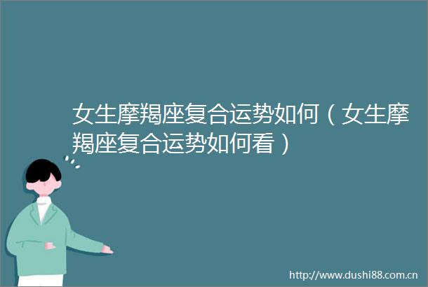女生摩羯座复合运势如何（女生摩羯座复合运势如何看）