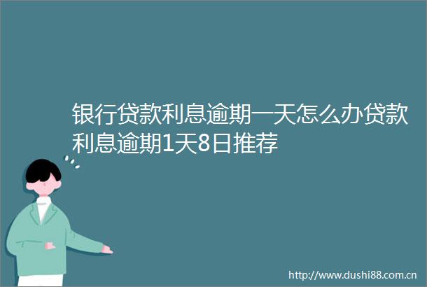 银行利息逾期一天怎么办利息逾期1天8日推荐