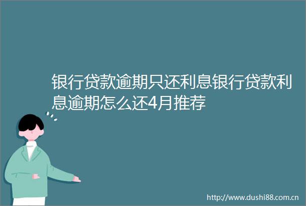 银行逾期只还利息银行利息逾期怎么还4月推荐