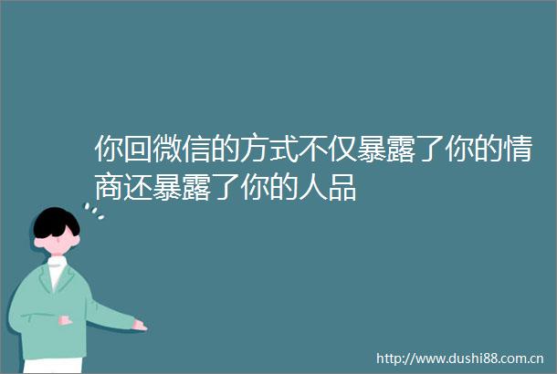 你回微信的方式不仅了你的情商还了你的人品