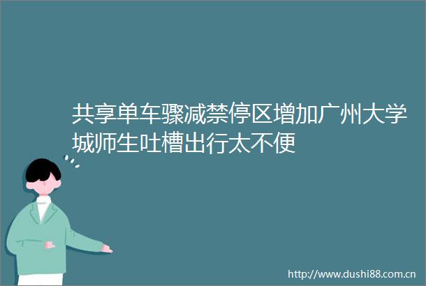 共享单车骤减禁停区增加广州大学城师生吐槽出行太不便