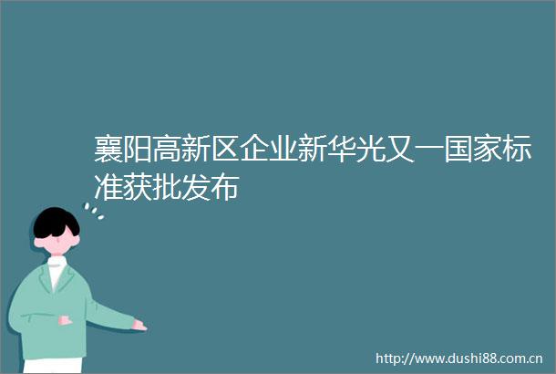 襄阳高新区企业新华光又一标准获批发布