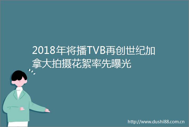 2018年将播TVB再创世纪加拿大拍摄花絮率先