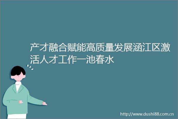 产才融合赋能高质量发展涵江区激活人才工作一池春水