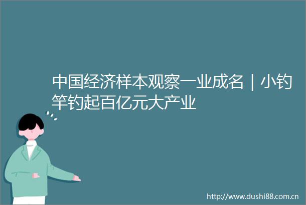 经济样本观察一业成名｜小钓竿钓起百亿元大产业