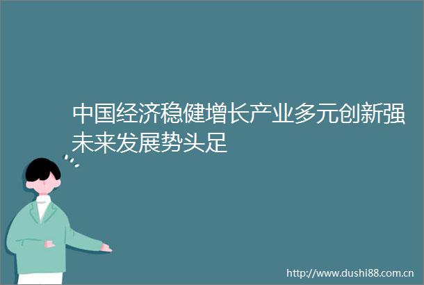 经济稳健增长产业多元创新强未来发展势头足