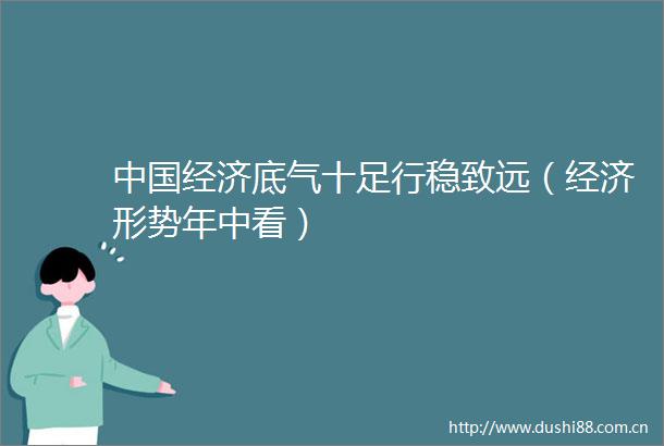 经济底气十足行稳致远（经济形势年中看）