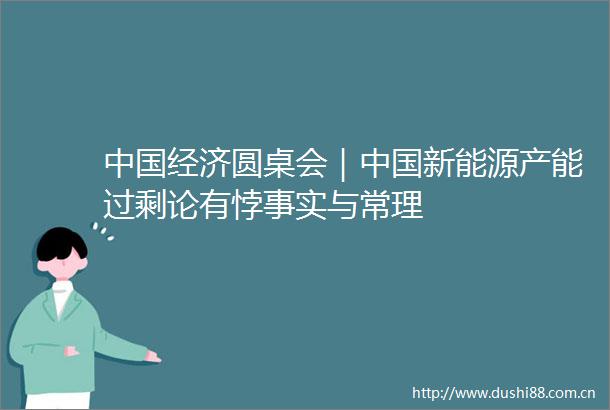 经济圆桌会｜新能源产能过剩论有悖事实与常理