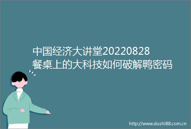 经济大讲堂20220828餐桌上的大科技如何破解鸭密码