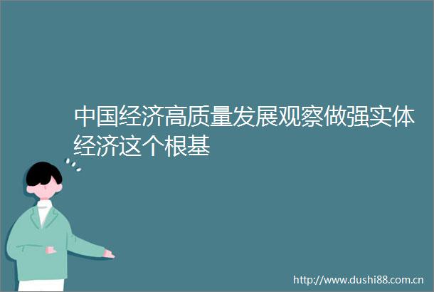 经济高质量发展观察做强实体经济这个根基